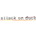 ａｔｔａｃｋ ｏｎ ｄｕｃｋｓ (attack on ducks)