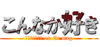 こんなか好き (ｋｏｎｎａｋａ on Er mag)