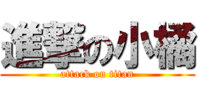 進撃の小橘 (attack on titan)