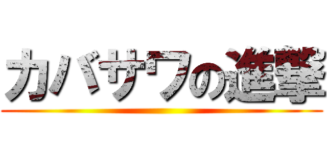 カバサワの進撃 ()