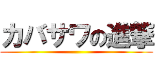 カバサワの進撃 ()