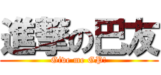 進撃の巴友 (Give me GP!)