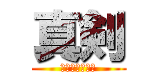 真剣 (～俺達の青春～)