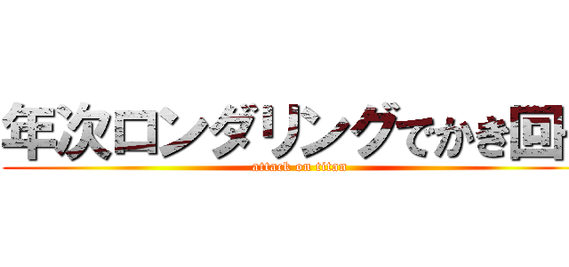 年次ロンダリングでかき回せ (attack on titan)