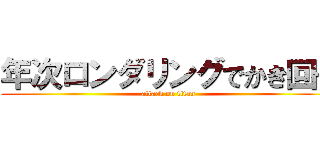 年次ロンダリングでかき回せ (attack on titan)