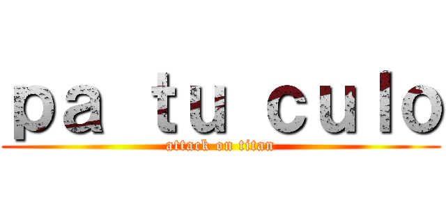 ｐａ ｔｕ ｃｕｌｏ (attack on titan)