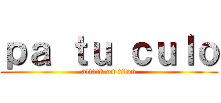 ｐａ ｔｕ ｃｕｌｏ (attack on titan)