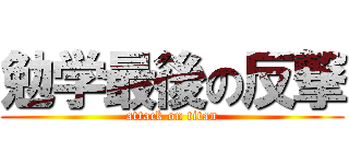 勉学最後の反撃 (attack on titan)