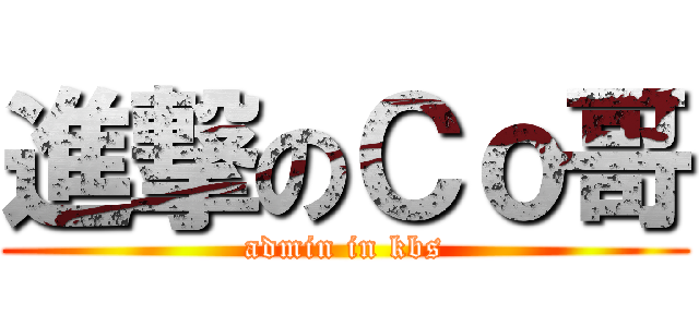 進撃のＣｏ哥 (admin in kbs)