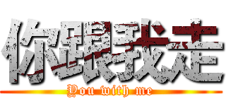 你跟我走 (You with me)