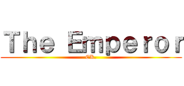 Ｔｈｅ Ｅｍｐｅｒｏｒ (CK.)