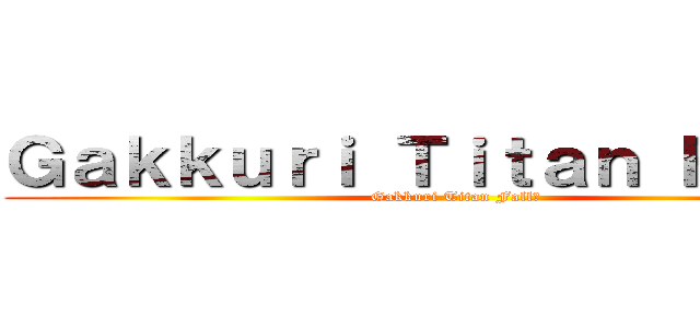 Ｇａｋｋｕｒｉ Ｔｉｔａｎ Ｆａｌｌ２ (Gakkuri Titan Fall２)