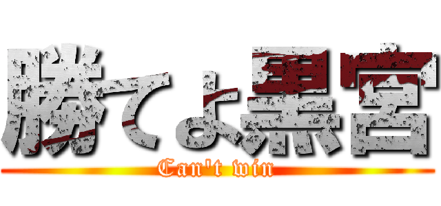 勝てよ黒宮 (Can't win)