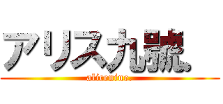 アリス九號． (alicenine.)