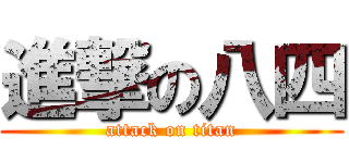進撃の八四 (attack on titan)