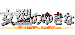 女型のゆきな (ATTACK TITAN)