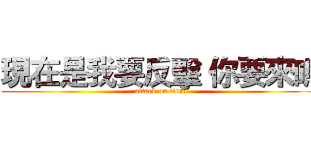 現在是我要反擊 你要來嗎 (attack on titan)