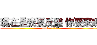 現在是我要反擊 你要來嗎 (attack on titan)