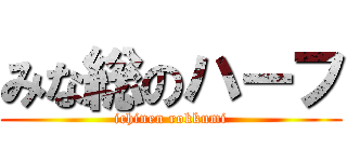 みな総のハーフ (ichinen rokkumi)