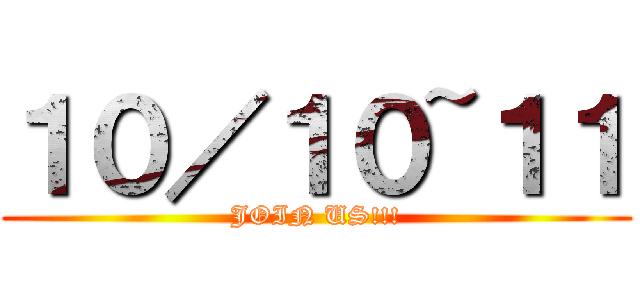 １０／１０~１１ (JOIN US!!!)