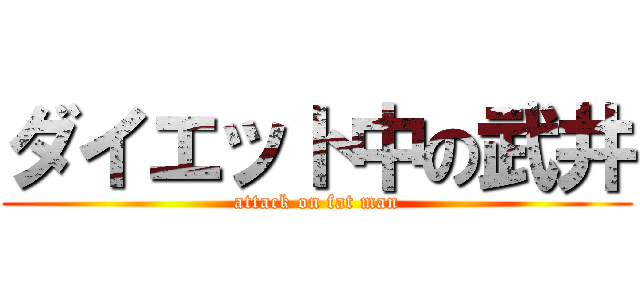 ダイエット中の武井 (attack on fat man)