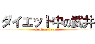 ダイエット中の武井 (attack on fat man)