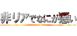 非リアでなにが悪い (attack on titan)