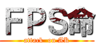ＦＰＳ命 (attack  on AK)