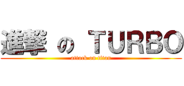 進撃 の ＴＵＲＢＯ (attack on titan)