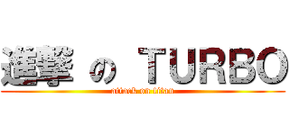 進撃 の ＴＵＲＢＯ (attack on titan)