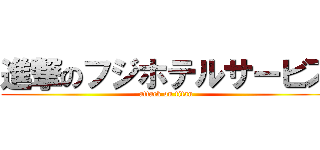 進撃のフジホテルサービス (attack on titan)