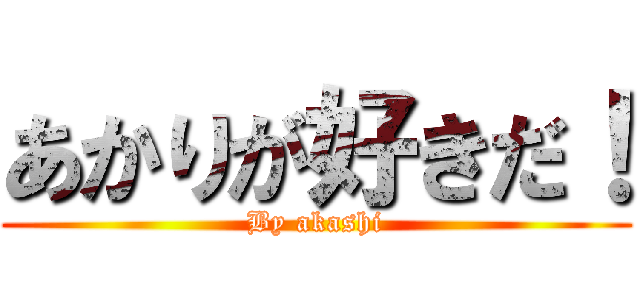 あかりが好きだ！ (By akashi)