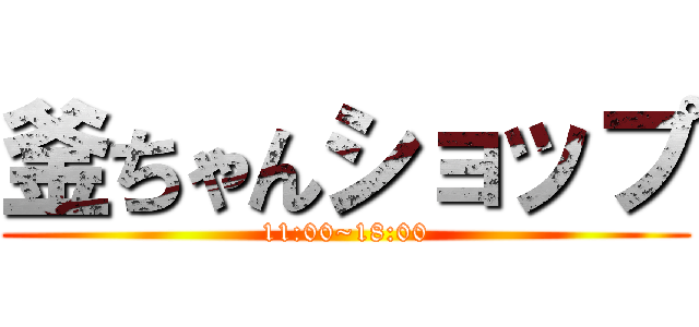 釜ちゃんショップ (11:00~18:00)