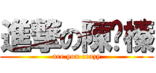 進撃の陳濰榛 (are you crazy)