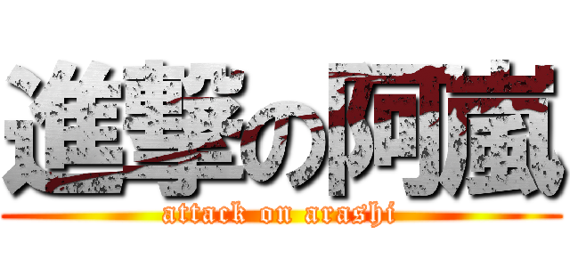 進撃の阿嵐 (attack on arashi)