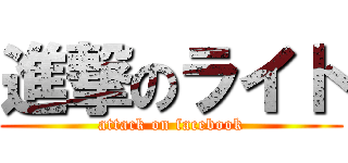 進撃のライト (attack on facebook)