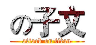 の子文 (attack on titan)
