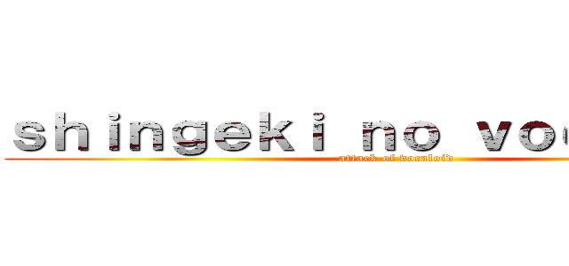 ｓｈｉｎｇｅｋｉ ｎｏ ｖｏｃａｌｏｉｄ (attack of vocaloid)