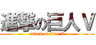 進撃の巨人Ｖ (attack of titan V)