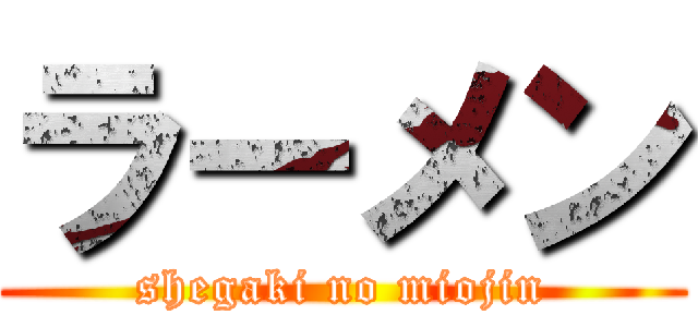 ラーメン (shegaki no miojin)