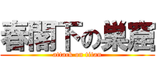 春閣下の巣窟 (attack on titan)