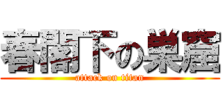 春閣下の巣窟 (attack on titan)