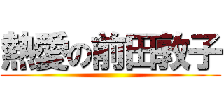 熱愛の前田敦子 ()