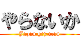 やらないか (Japan gey man)