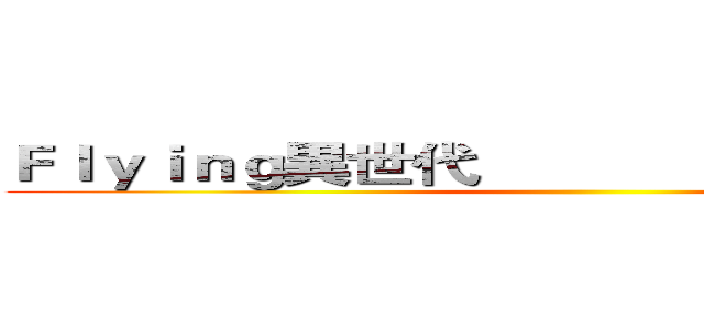 Ｆｌｙｉｎｇ異世代               Ｆｕｎ出新體態 ()