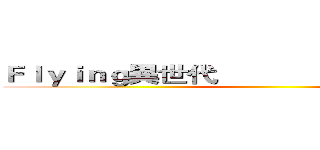 Ｆｌｙｉｎｇ異世代               Ｆｕｎ出新體態 ()