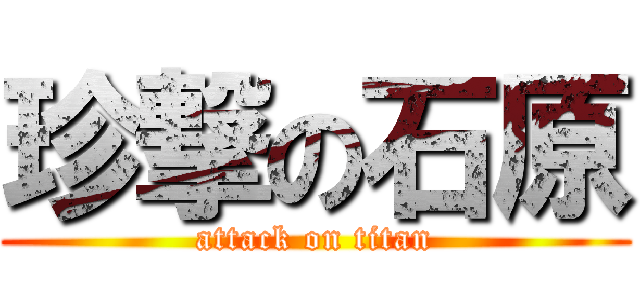 珍撃の石原 (attack on titan)