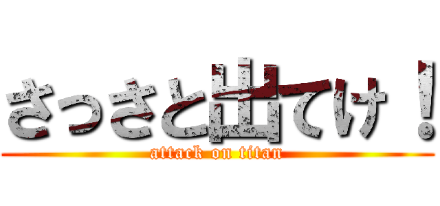 さっさと出てけ！ (attack on titan)