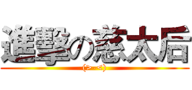 進擊の慈太后 ((>-<))