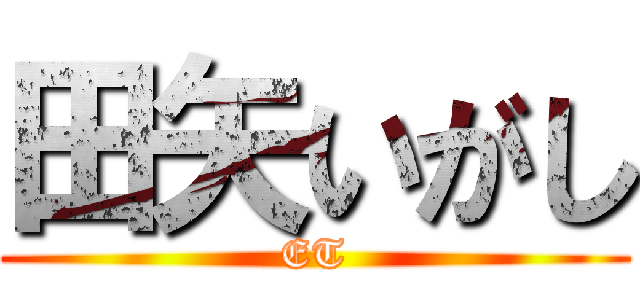 田矢いがし (ET)